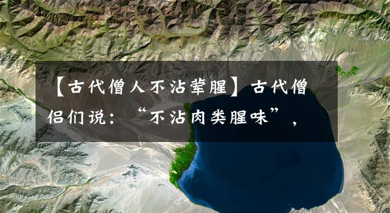 【古代僧人不沾荤腥】古代僧侣们说：“不沾肉类腥味”，“肉”原来是指蚂蚁庄园9月3日的答案。