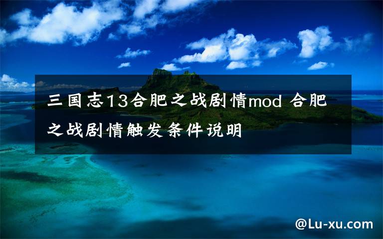 三国志13合肥之战剧情mod 合肥之战剧情触发条件说明