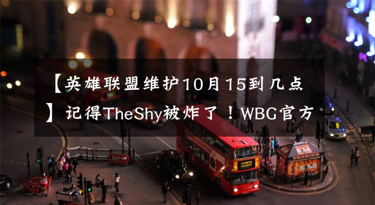 【英雄联盟维护10月15到几点】记得TheShy被炸了！WBG官方个人记忆视频反应