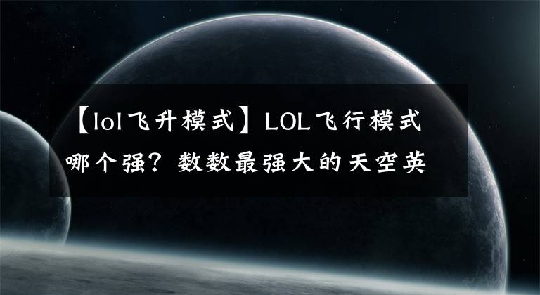 【lol飞升模式】LOL飞行模式哪个强？数数最强大的天空英雄们！