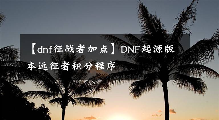 【dnf征战者加点】DNF起源版本远征者积分程序