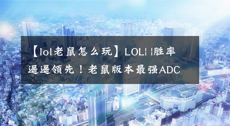 【lol老鼠怎么玩】LOL| |胜率遥遥领先！老鼠版本最强ADC