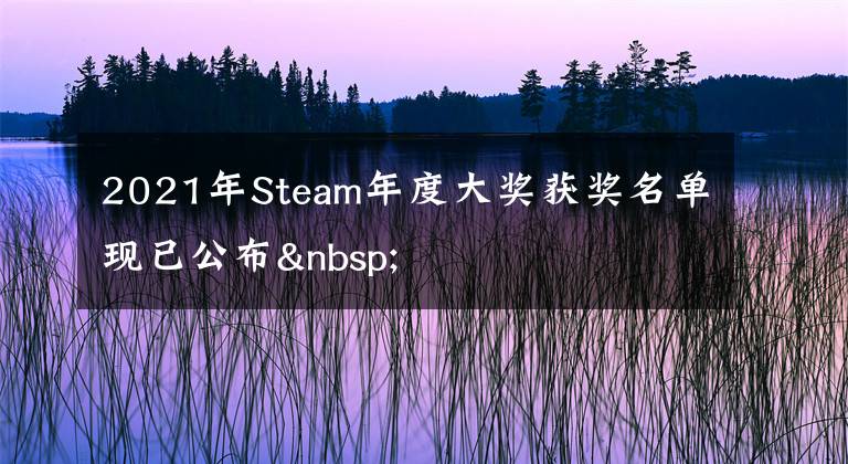 2021年Steam年度大奖获奖名单现已公布 