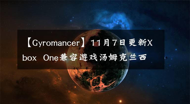 【Gyromancer】11月7日更新Xbox  One兼容游戏汤姆克兰西《鹰击长空》 《末日战争》支持