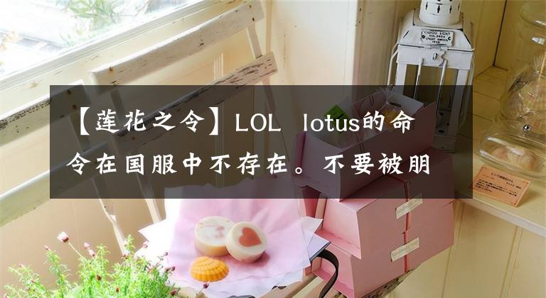 【莲花之令】LOL  lotus的命令在国服中不存在。不要被朋友们带节奏