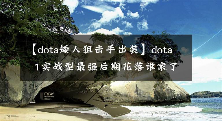 【dota矮人狙击手出装】dota 1实战型最强后期花落谁家了？欢迎各抒己见