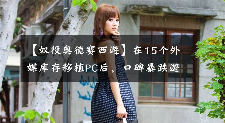 【奴役奥德赛西游】在15个外媒库存移植PC后，口碑暴跌游戏包括黑魂、合金装备。