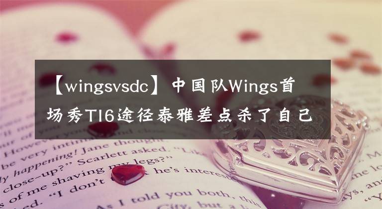 【wingsvsdc】中国队Wings首场秀TI6途径泰雅差点杀了自己，险胜DC