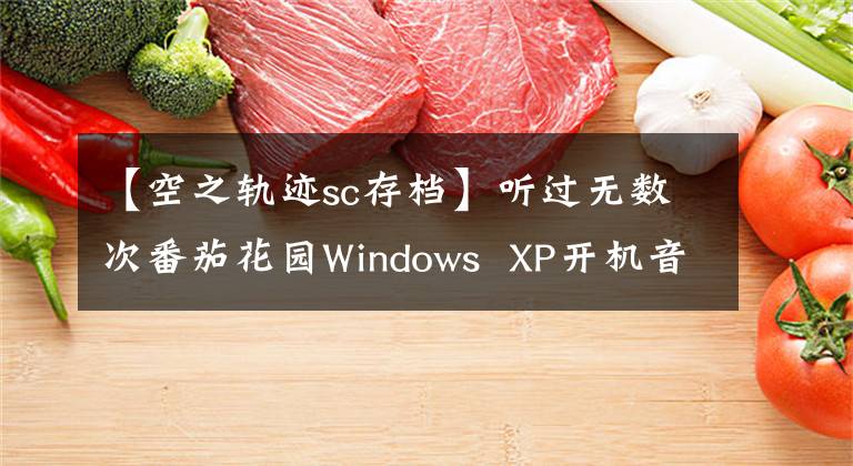 【空之轨迹sc存档】听过无数次番茄花园Windows  XP开机音乐，本来就是从这个游戏出来的。