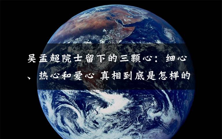 吴孟超院士留下的三颗心：细心、热心和爱心 真相到底是怎样的？