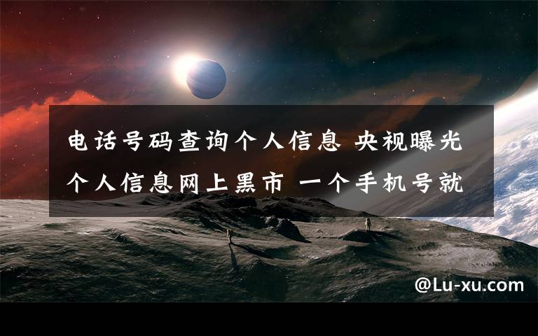 电话号码查询个人信息 央视曝光个人信息网上黑市 一个手机号就能查到私密