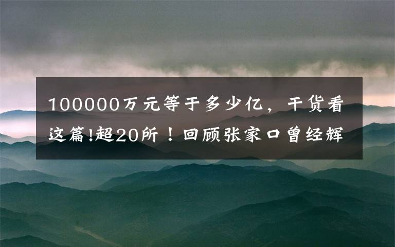 100000万元等于多少亿，干货看这篇!超20所！回顾张家口曾经辉煌的大学和逝去的学校