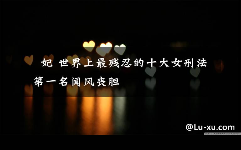 碽妃 世界上最残忍的十大女刑法 第一名闻风丧胆文章配图