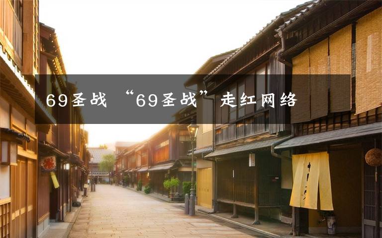 69圣战 “69圣战”走红网络文章配图