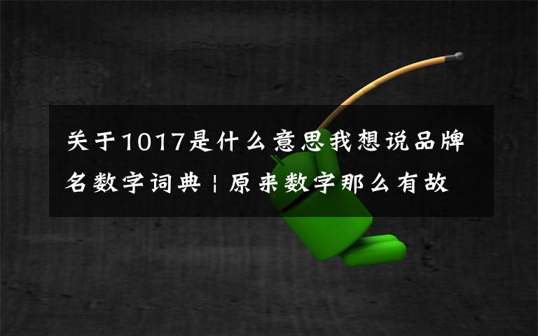 关于1017是什么意思我想说品牌名数字词典 | 原来数字那么有故事？文章配图