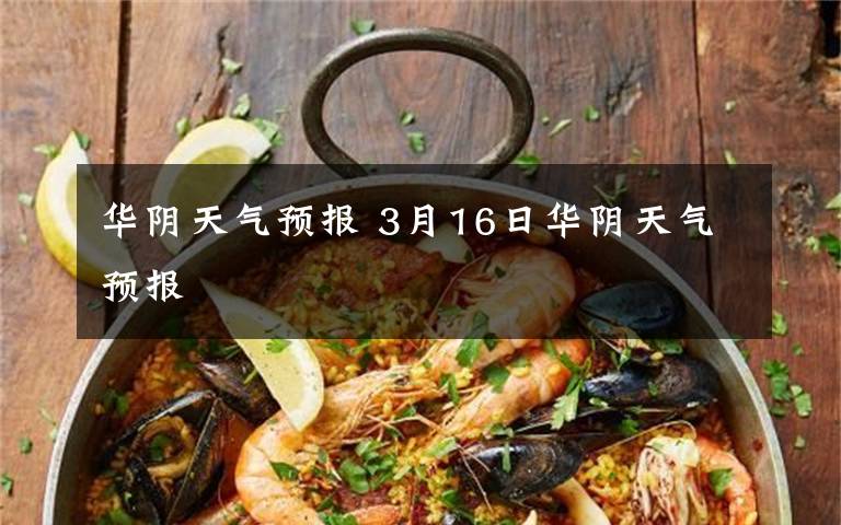 华阴天气预报 3月16日华阴天气预报文章配图
