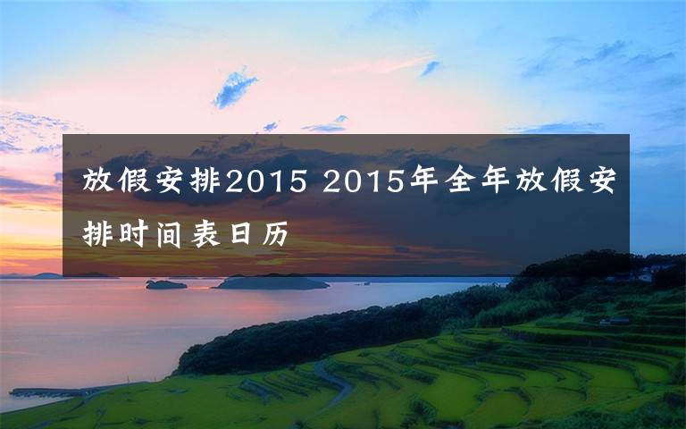 放假安排2015 2015年全年放假安排时间表日历