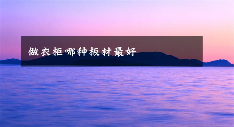 做衣柜哪种板材最好文章配图