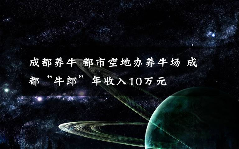 成都养牛 都市空地办养牛场 成都“牛郎”年收入10万元