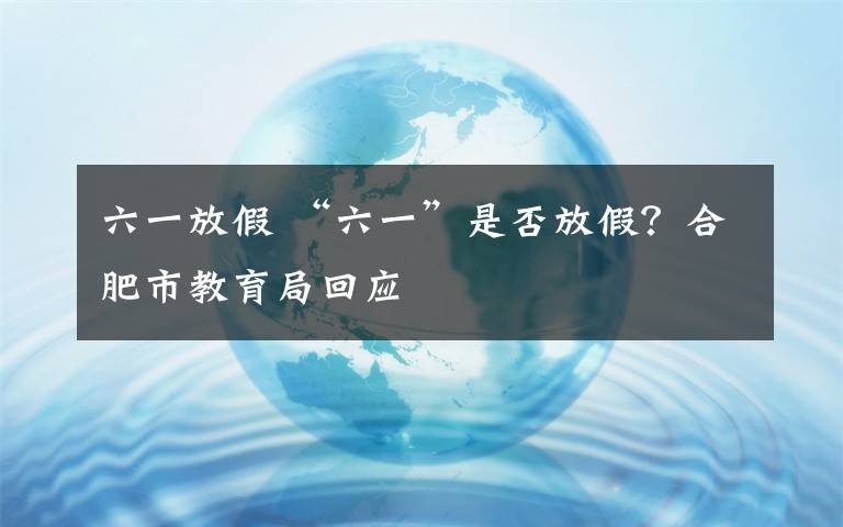 六一放假 “六一”是否放假？合肥市教育局回应