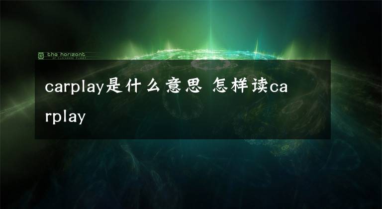carplay是什么意思 怎样读carplay文章配图