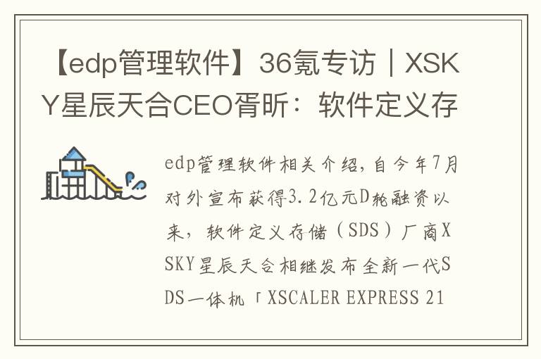 【edp管理软件】36氪专访｜XSKY星辰天合CEO胥昕：软件定义存储整体市占率第四，未来目标是打造平台型公司