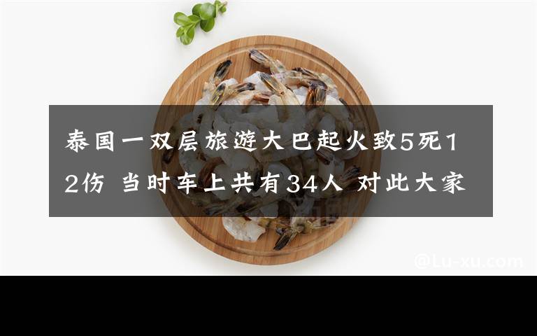 泰国一双层旅游大巴起火致5死12伤 当时车上共有34人 对此大家怎么看？