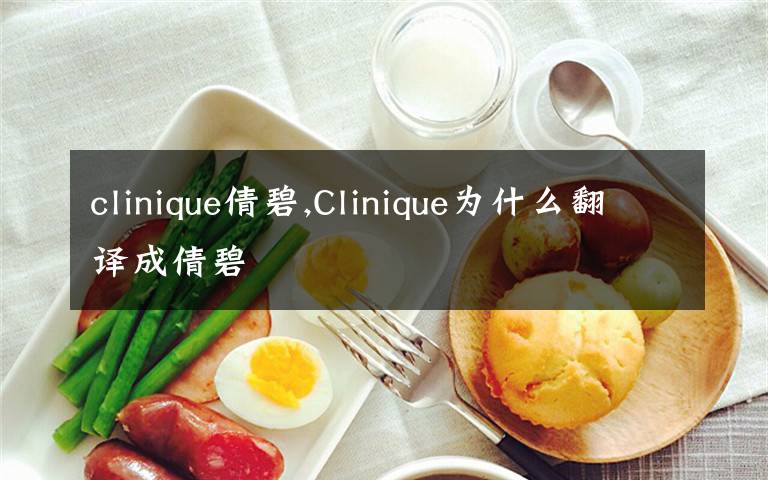 clinique倩碧,Clinique为什么翻译成倩碧