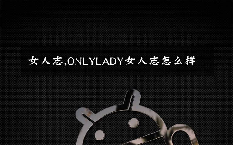 女人志,ONLYLADY女人志怎么样