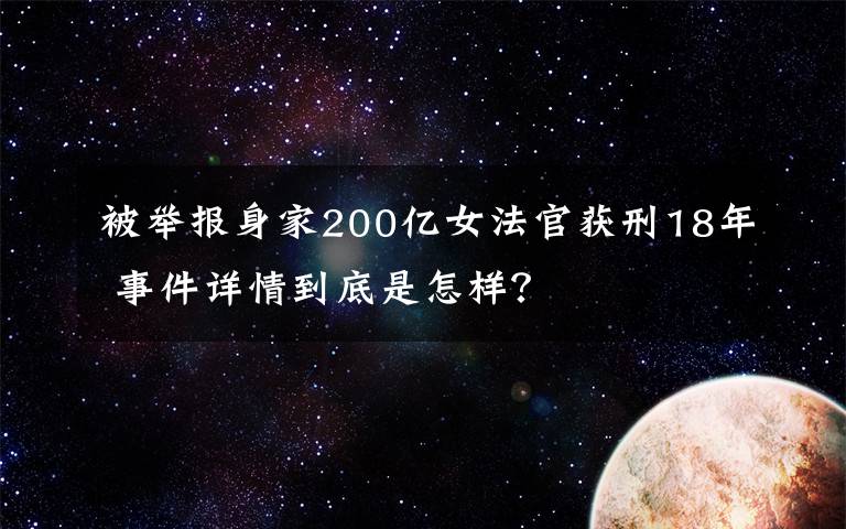 被举报身家200亿女法官获刑18年 事件详情到底是怎样？文章配图