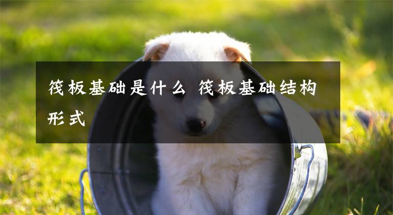 筏板基础是什么 筏板基础结构形式文章配图