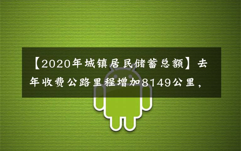 【2020年城镇居民储蓄总额】去年收费公路里程增加8149公里，债务增长9100亿元