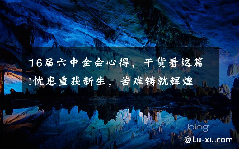 16届六中全会心得，干货看这篇!忧患重获新生，苦难铸就辉煌文章配图