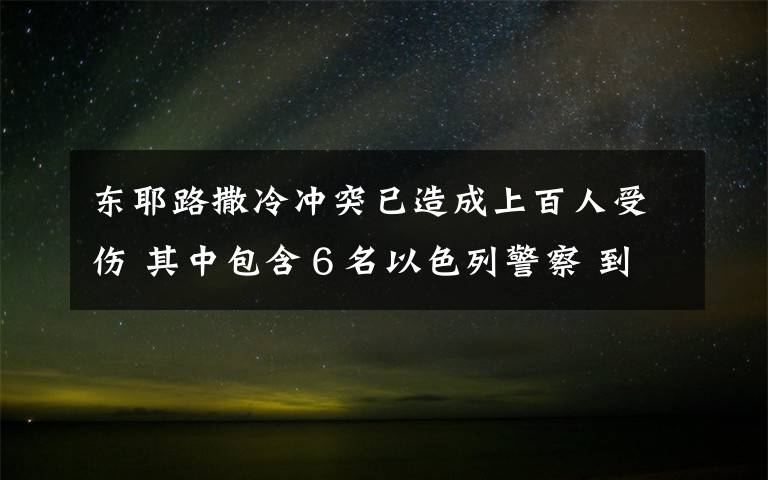 东耶路撒冷冲突已造成上百人受伤 其中包含６名以色列警察 到底什么情况呢？