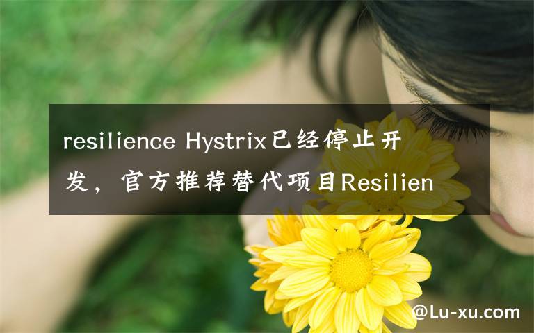 resilience Hystrix已经停止开发，官方推荐替代项目Resilience4j简介