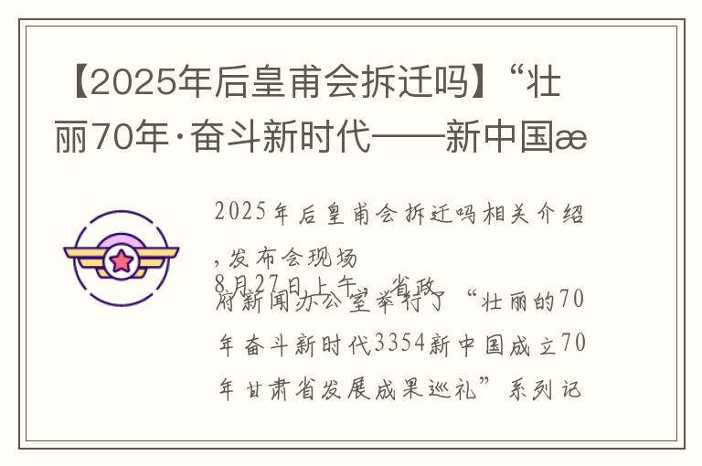 【2025年后皇甫会拆迁吗】“壮丽70年·奋斗新时代——新中国成立70年甘肃省发展成就巡礼”系列新闻发布会平凉专场实录（文+图）