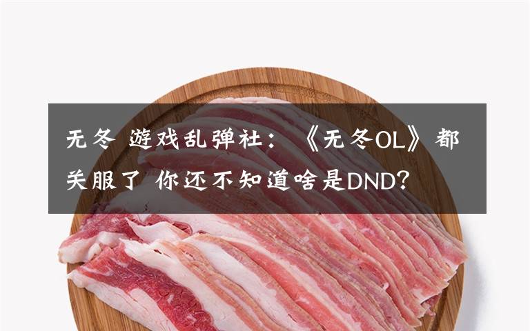 无冬 游戏乱弹社：《无冬OL》都关服了 你还不知道啥是DND？