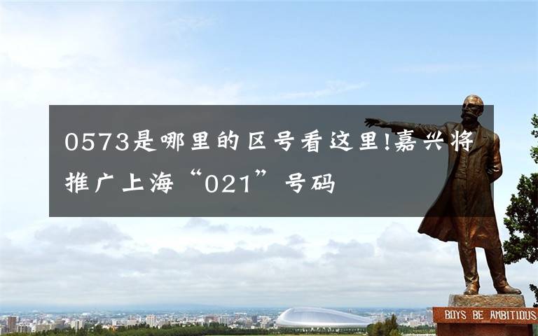 0573是哪里的区号看这里!嘉兴将推广上海“021”号码