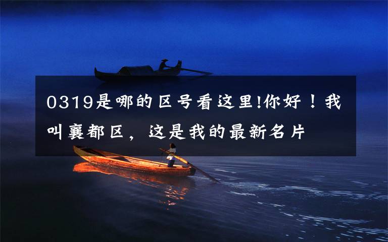 0319是哪的区号看这里!你好！我叫襄都区，这是我的最新名片文章配图