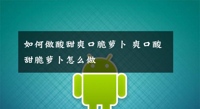 如何做酸甜爽口脆萝卜 爽口酸甜脆萝卜怎么做文章配图