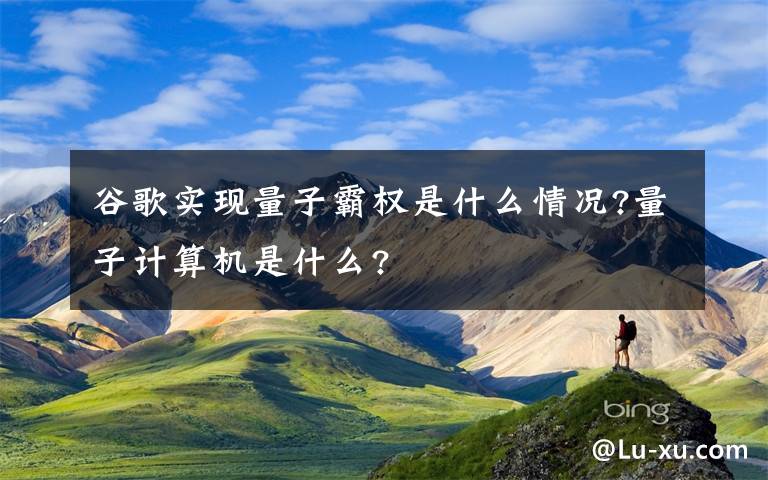 谷歌实现量子霸权是什么情况?量子计算机是什么?