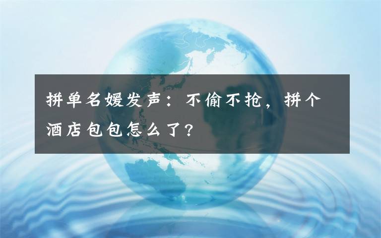 拼单名媛发声：不偷不抢，拼个酒店包包怎么了?