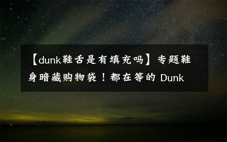 【dunk鞋舌是有填充吗】专题鞋身暗藏购物袋！都在等的 Dunk 新品，发售信息有了