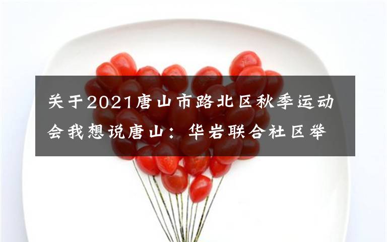 关于2021唐山市路北区秋季运动会我想说唐山：华岩联合社区举办庆三八趣味运动会（图）