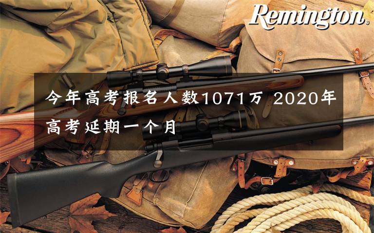 今年高考报名人数1071万 2020年高考延期一个月