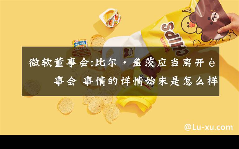 微软董事会:比尔·盖茨应当离开董事会 事情的详情始末是怎么样了！