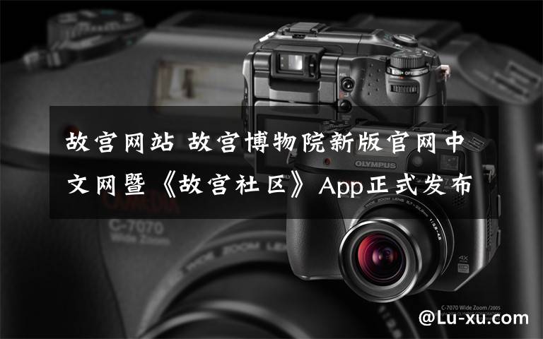 故宫网站 故宫博物院新版官网中文网暨《故宫社区》App正式发布