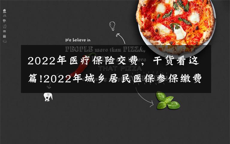 2022年医疗保险交费，干货看这篇!2022年城乡居民医保参保缴费工作开始啦！明年保障待遇将进一步提高