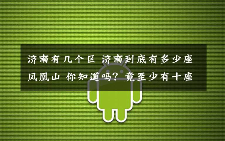 济南有几个区 济南到底有多少座凤凰山 你知道吗？竟至少有十座