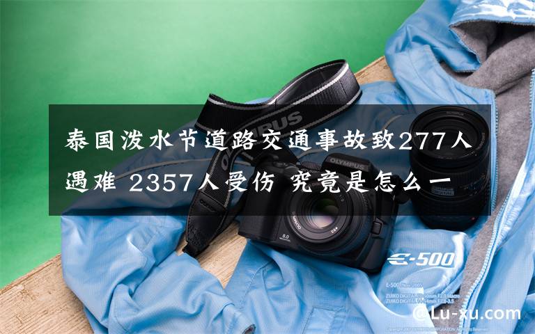 泰国泼水节道路交通事故致277人遇难 2357人受伤 究竟是怎么一回事?